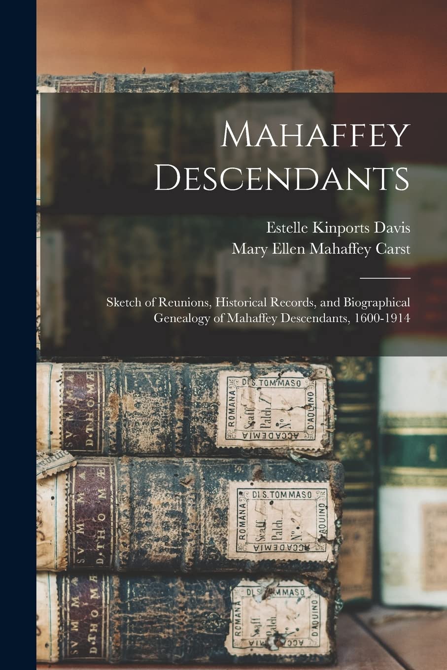 Mahaffey Descendants: Sketch of Reunions, Historical Records, and Biographical Genealogy of Mahaffey Descendants, 1600-1914 Reference Books