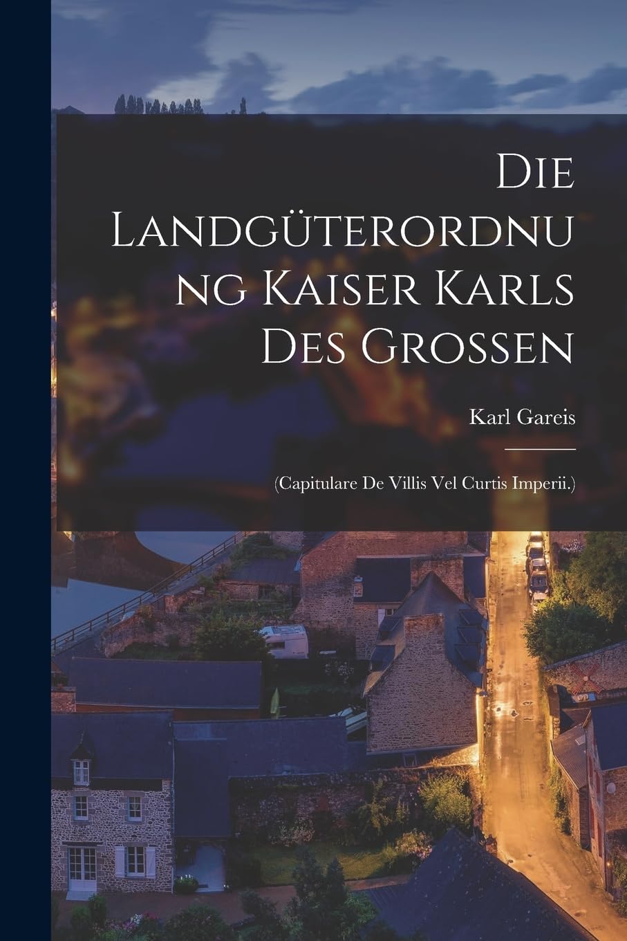 Die Landgüterordnung Kaiser Karls Des Grossen: (Capitulare De Villis Vel Curtis Imperii.) Politics & History