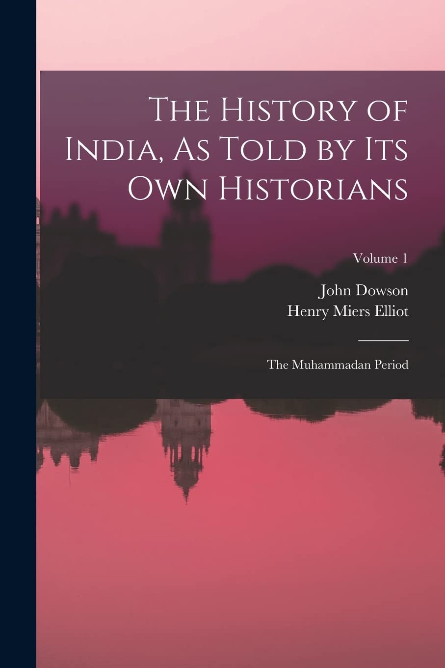 The History of India, As Told by Its Own Historians: The Muhammadan Period; Volume 1 Politics & History