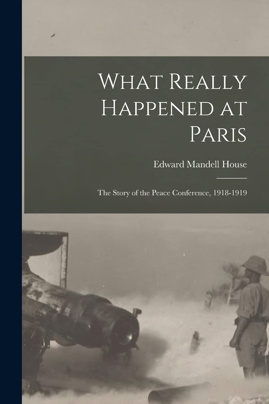What Really Happened at Paris: The Story of the Peace Conference, 1918-1919 Politics & History