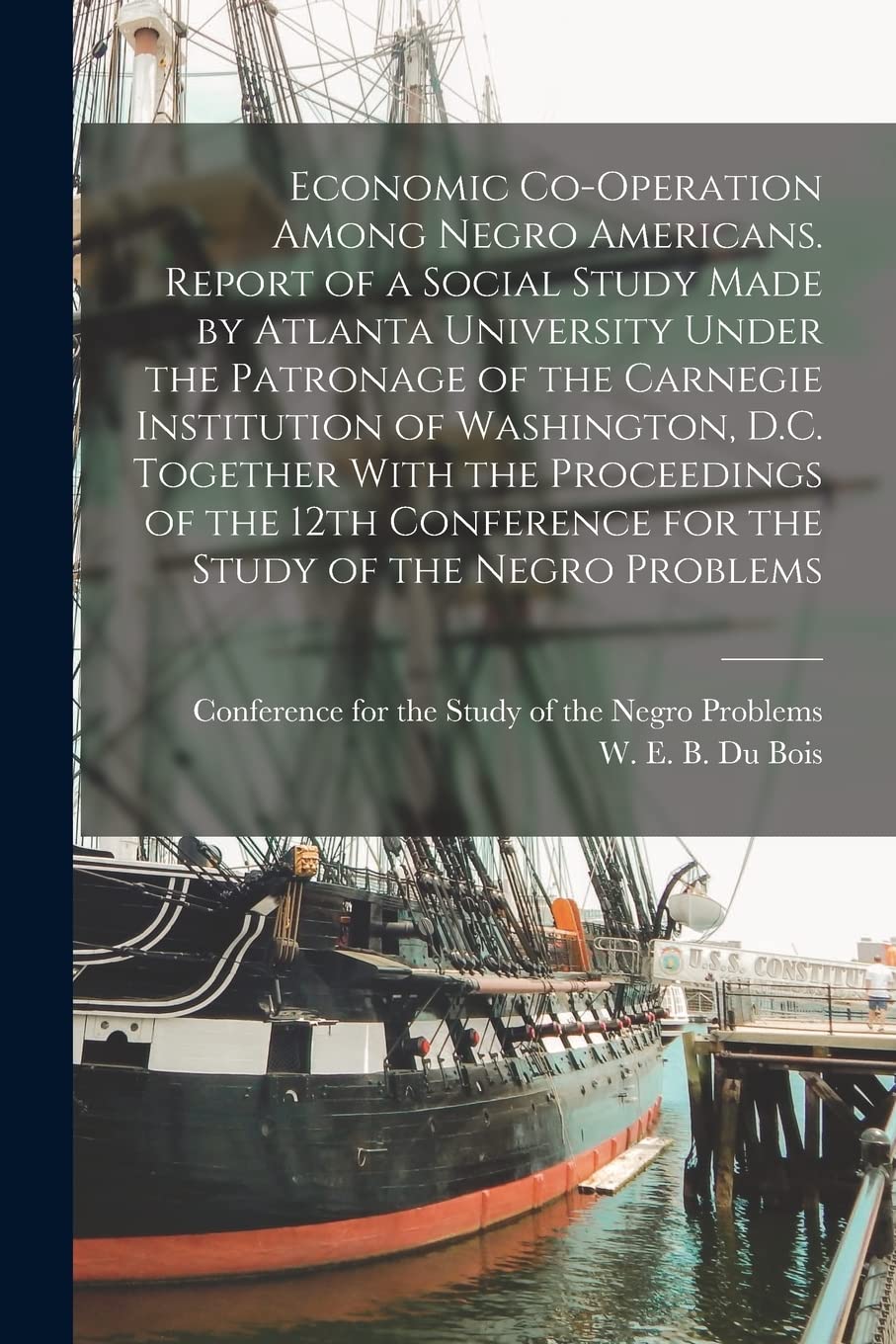 Economic Co-operation Among Negro Americans. Report of a Social Study Made by Atlanta University Under the Patronage of the Carnegie Institution of ... for the Study of the Negro Problems Business, Finance & Career