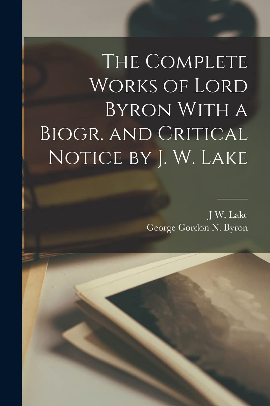 The Complete Works of Lord Byron With a Biogr. and Critical Notice by J. W. Lake Contemporary literature