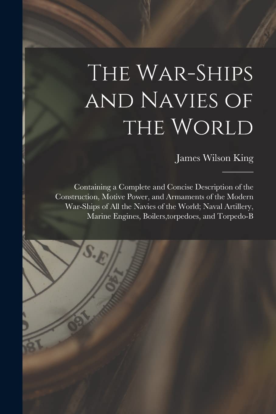 The War-Ships and Navies of the World: Containing a Complete and Concise Description of the Construction, Motive Power, and Armaments of the Modern ... Engines, Boilers, torpedoes, and Torpedo-B Politics & History