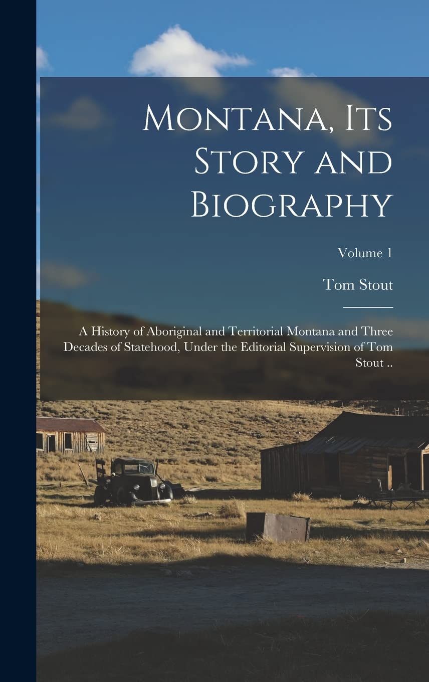 Montana, its Story and Biography; a History of Aboriginal and Territorial Montana and Three Decades of Statehood, Under the Editorial Supervision of Tom Stout ..; Volume 1 Reference Books
