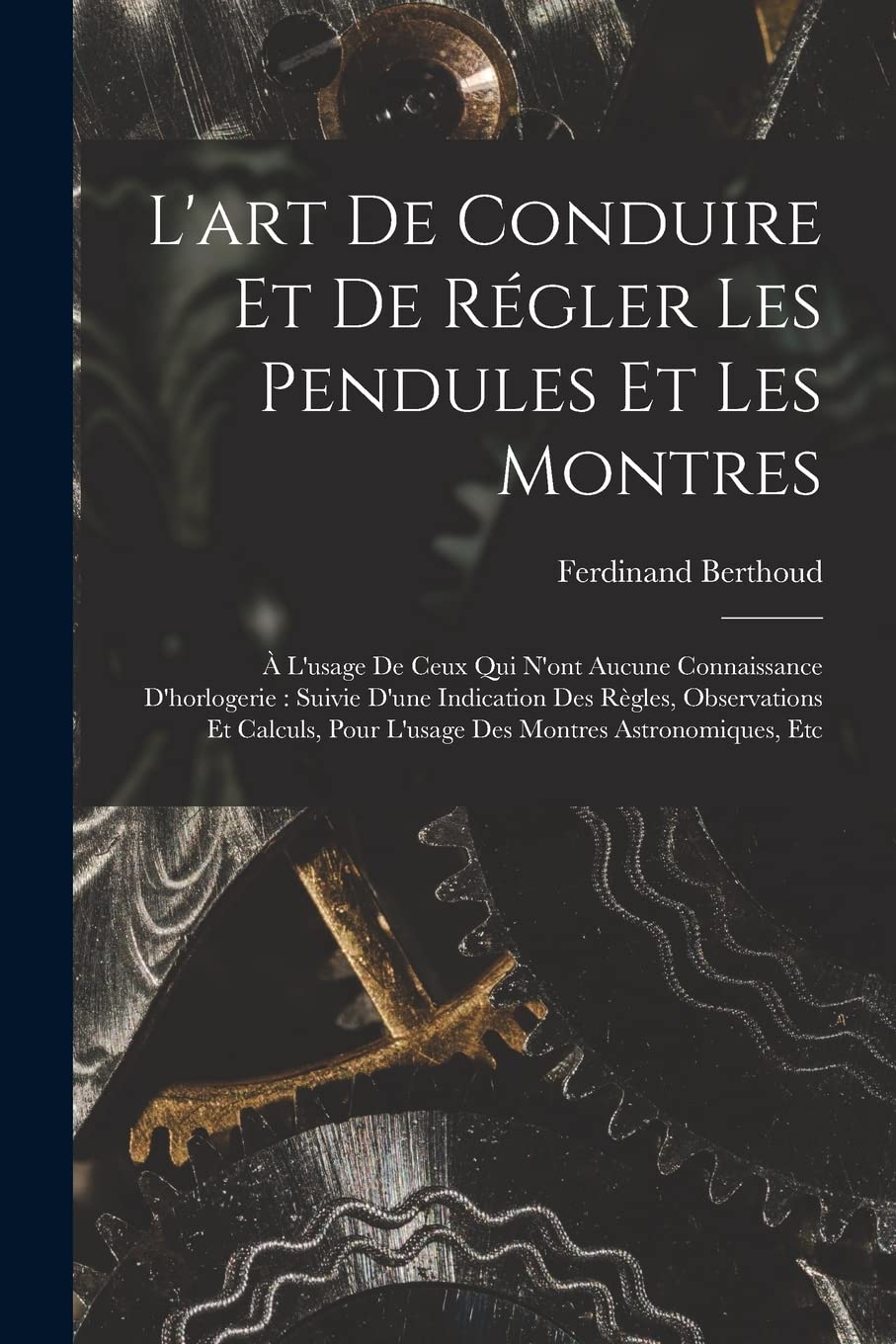 L'art De Conduire Et De Régler Les Pendules Et Les Montres: À L'usage De Ceux Qui N'ont Aucune Connaissance D'horlogerie: Suivie D'une Indication Des ... Pour L'usage Des Montres Astronomiques, Etc Hobbies & Crafts
