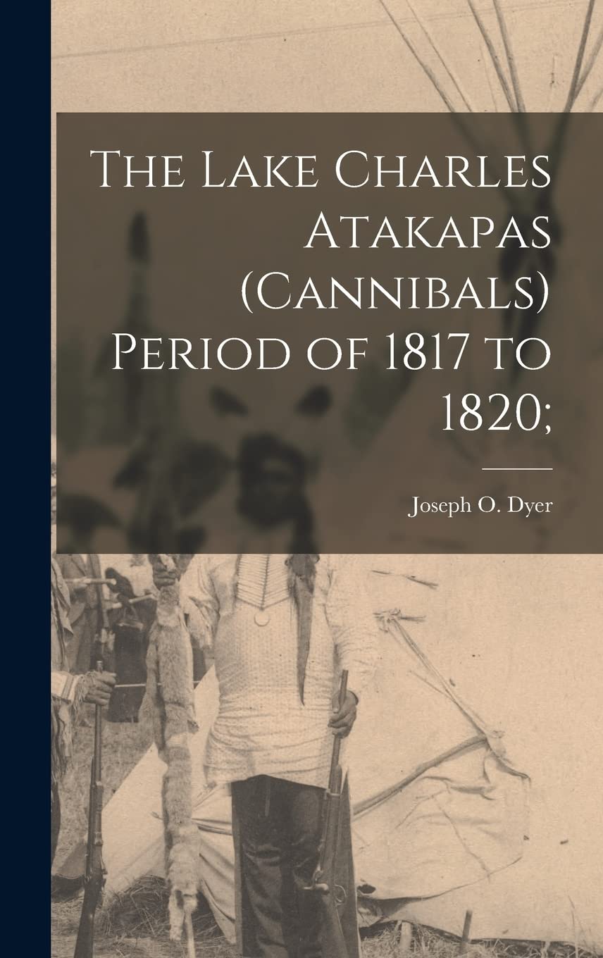 The Lake Charles Atakapas (cannibals) Period of 1817 to 1820; Politics & History