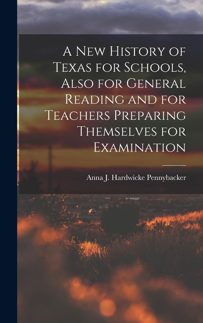 A New History of Texas for Schools, Also for General Reading and for Teachers Preparing Themselves for Examination Politics & History