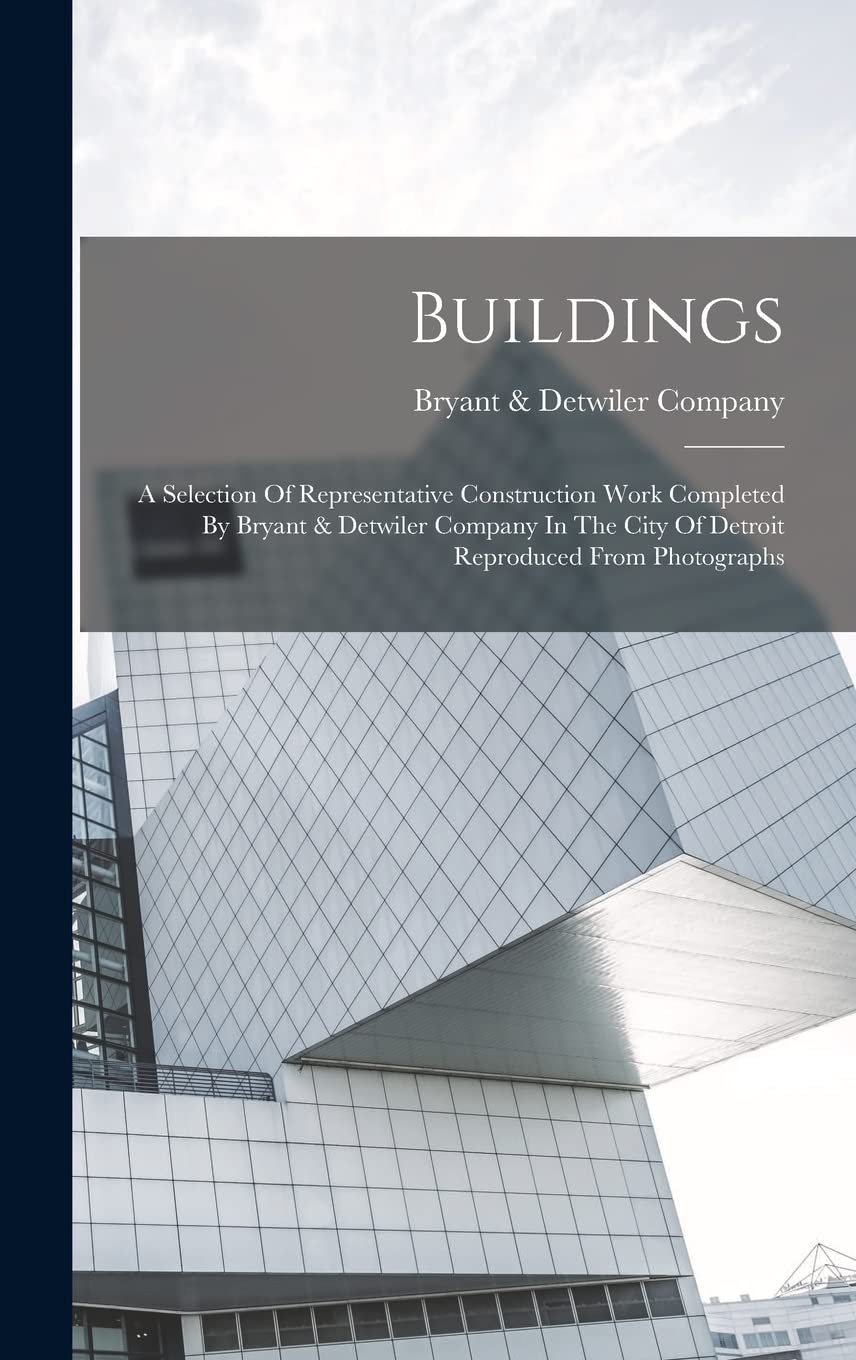 Buildings: A Selection Of Representative Construction Work Completed By Bryant & Detwiler Company In The City Of Detroit Reproduced From Photographs Architecture