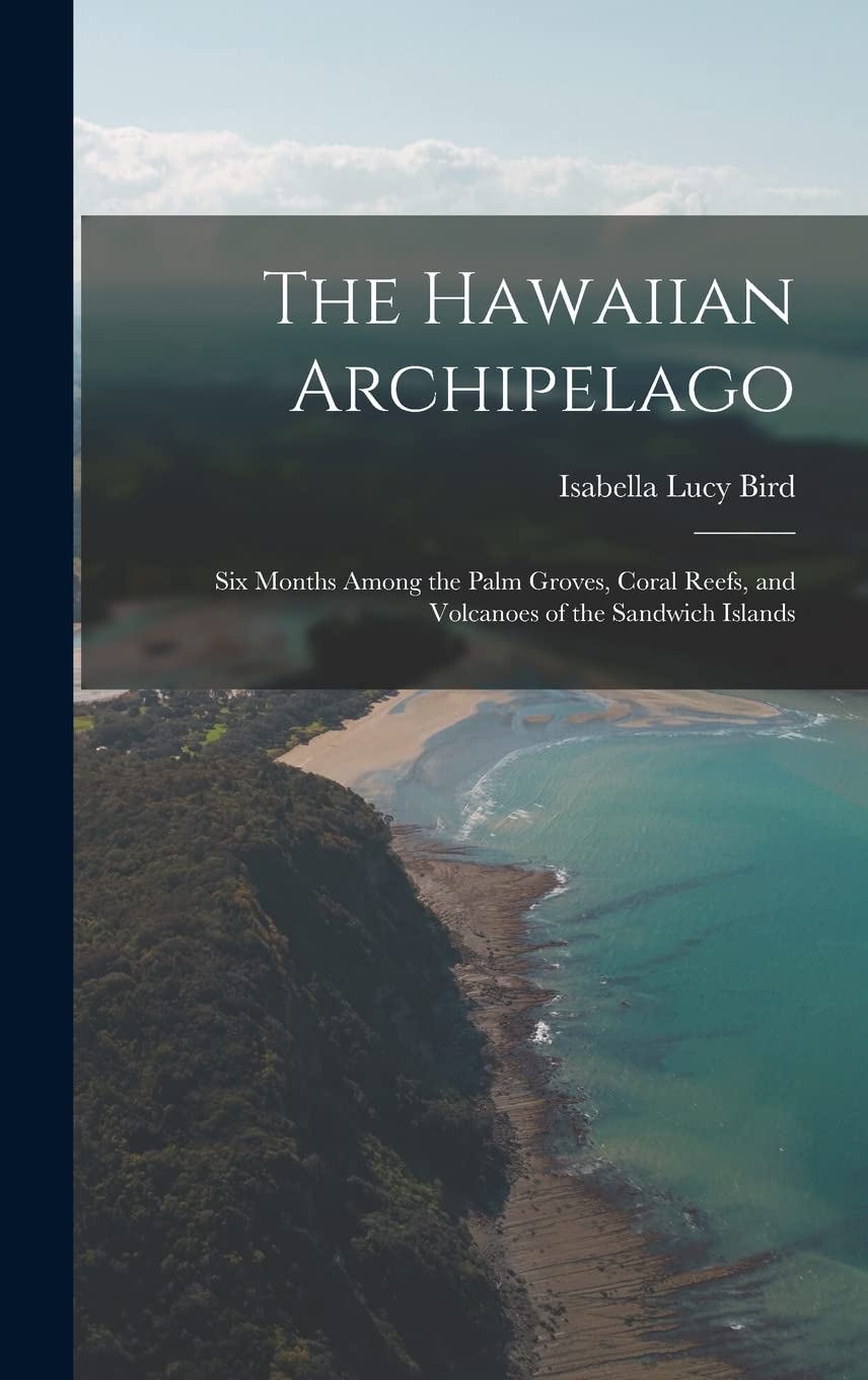 The Hawaiian Archipelago: Six Months Among the Palm Groves, Coral Reefs, and Volcanoes of the Sandwich Islands book