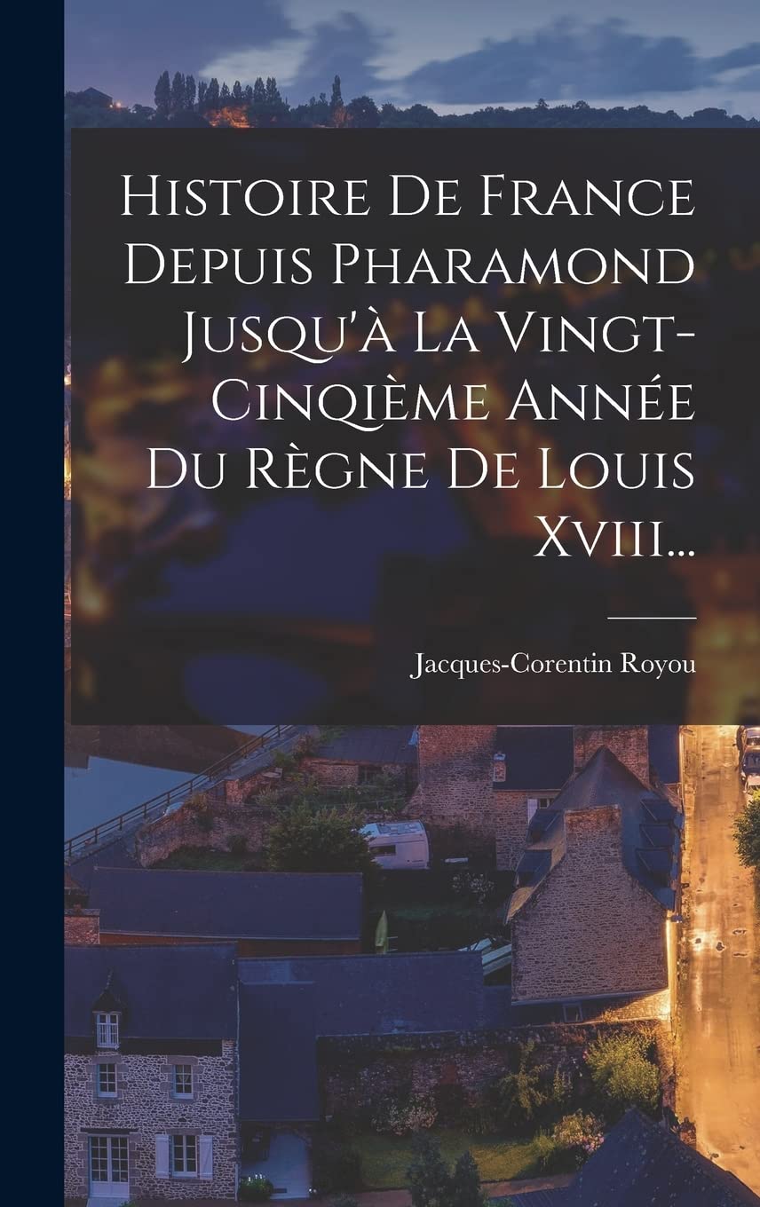 Histoire De France Depuis Pharamond Jusqu'à La Vingt-cinqième Année Du Règne De Louis Xviii... Politics & History