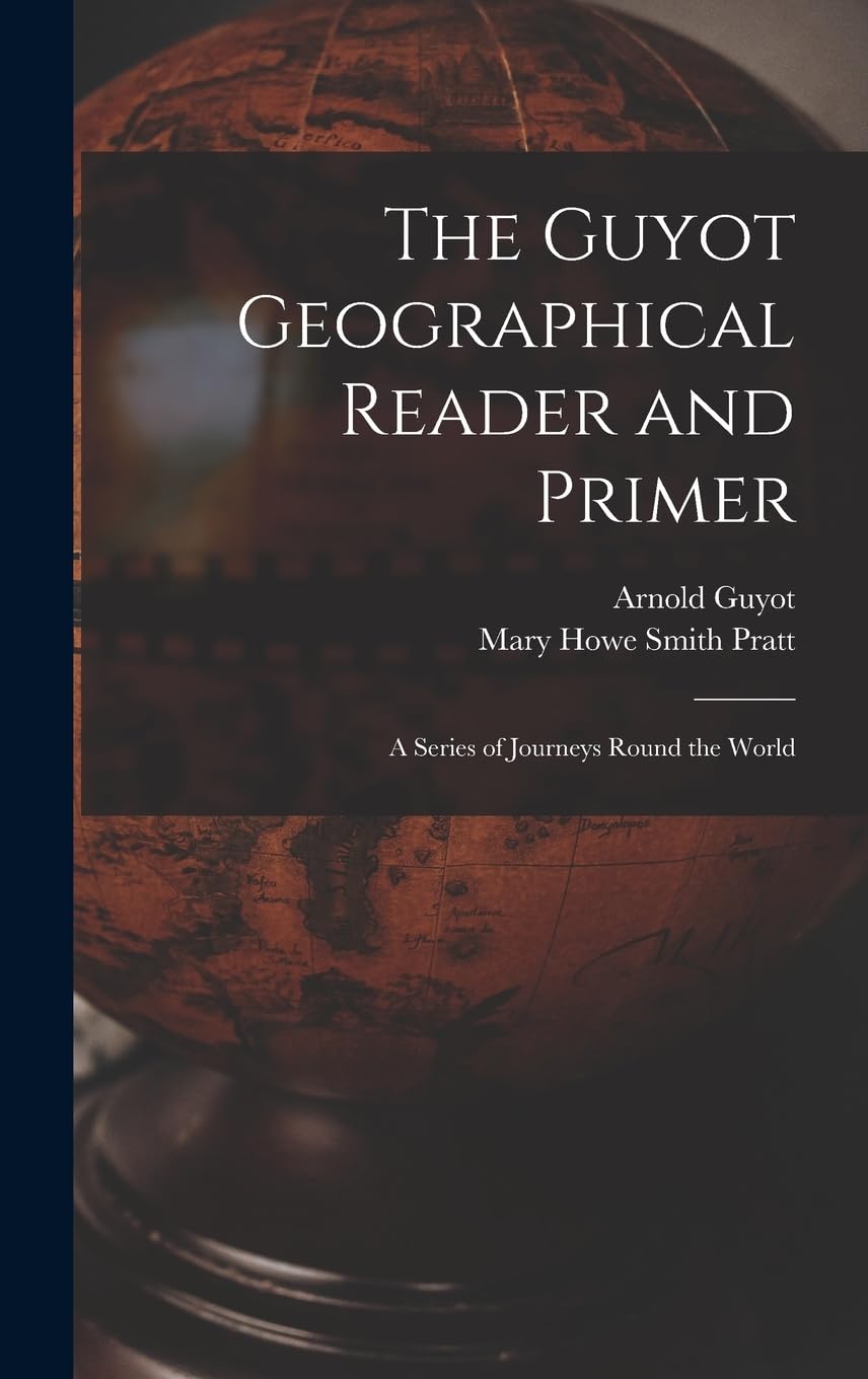 The Guyot Geographical Reader and Primer: A Series of Journeys Round the World book