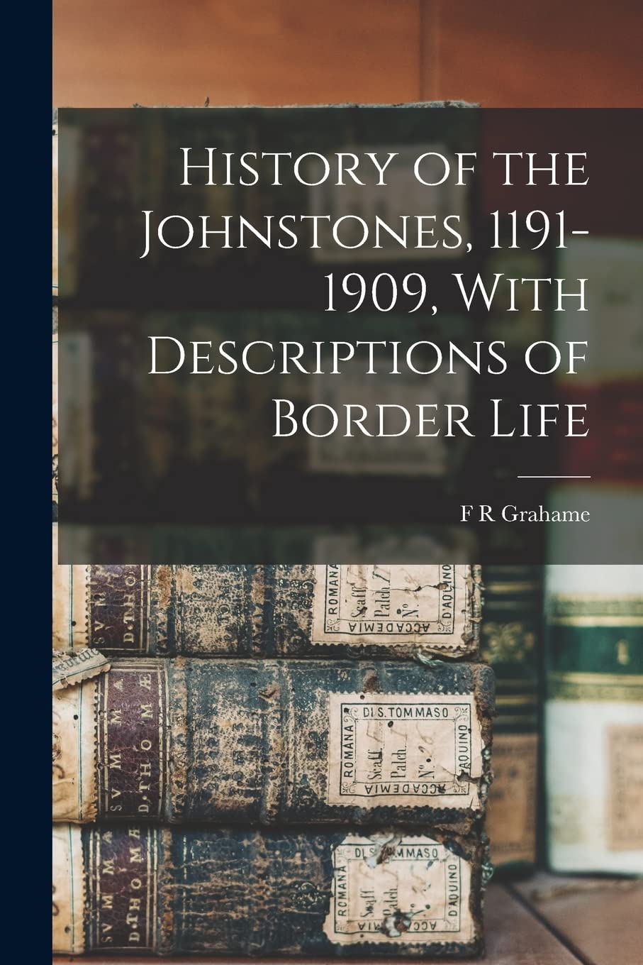 History of the Johnstones, 1191-1909, With Descriptions of Border Life Reference Books