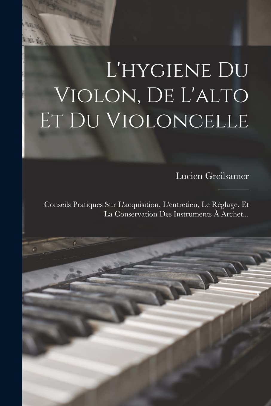 L'hygiene Du Violon, De L'alto Et Du Violoncelle: Conseils Pratiques Sur L'acquisition, L'entretien, Le Réglage, Et La Conservation Des Instruments À Archet... book