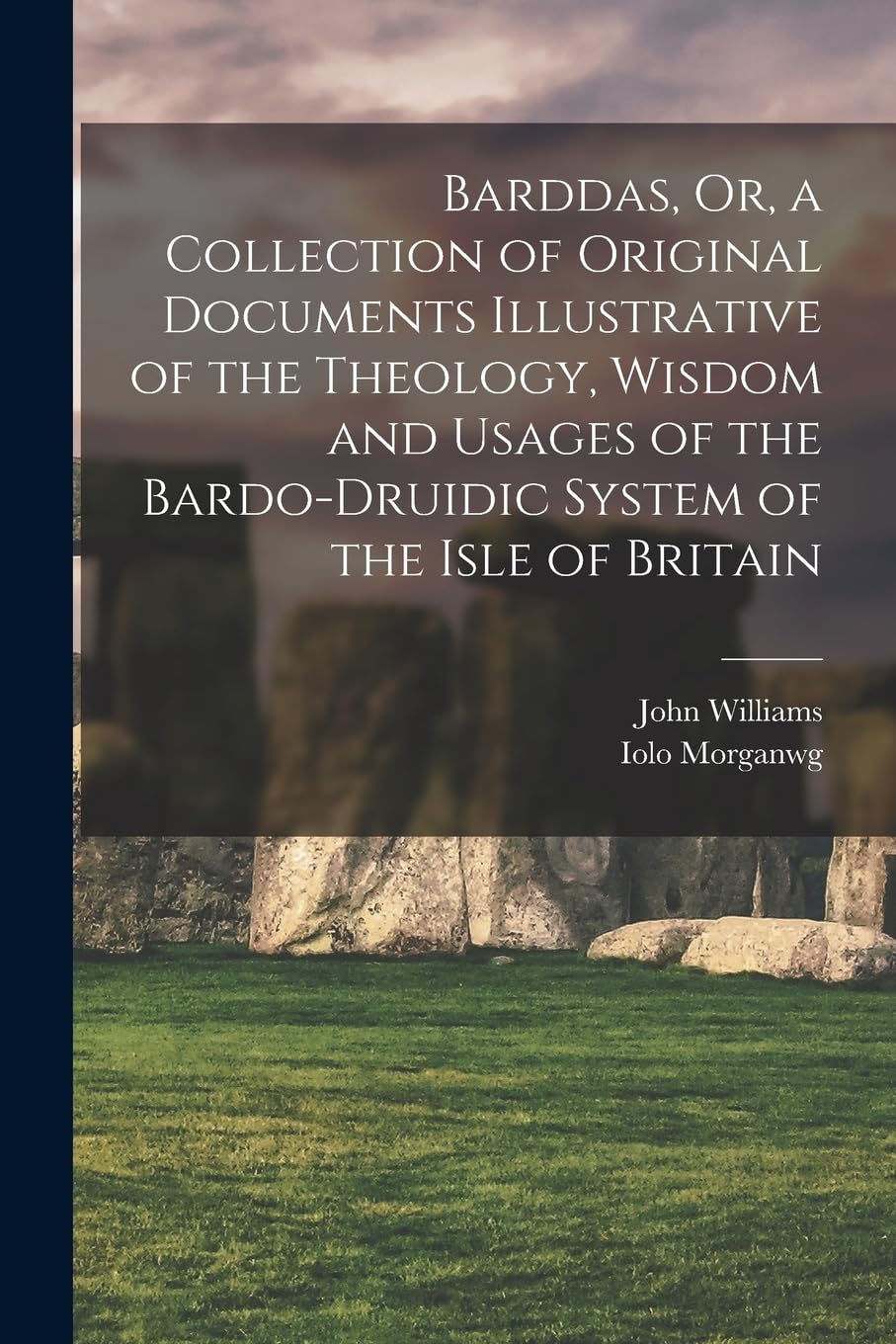 Barddas, Or, a Collection of Original Documents Illustrative of the Theology, Wisdom and Usages of the Bardo-Druidic System of the Isle of Britain Philosophy