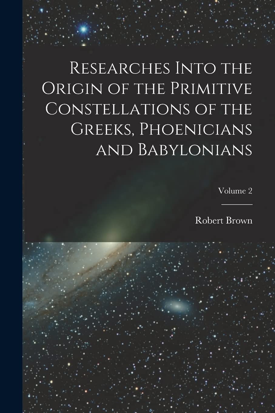 Researches Into the Origin of the Primitive Constellations of the Greeks, Phoenicians and Babylonians; Volume 2 Books