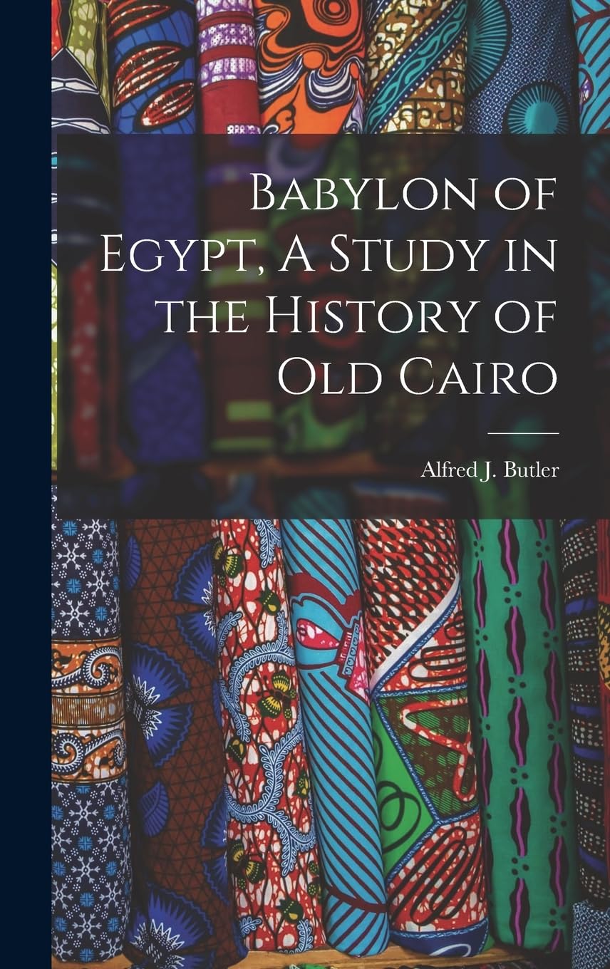 Babylon of Egypt, A Study in the History of Old Cairo Politics & History