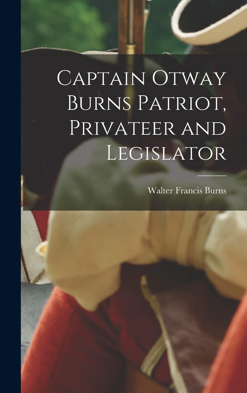 Captain Otway Burns Patriot, Privateer and Legislator Politics & History