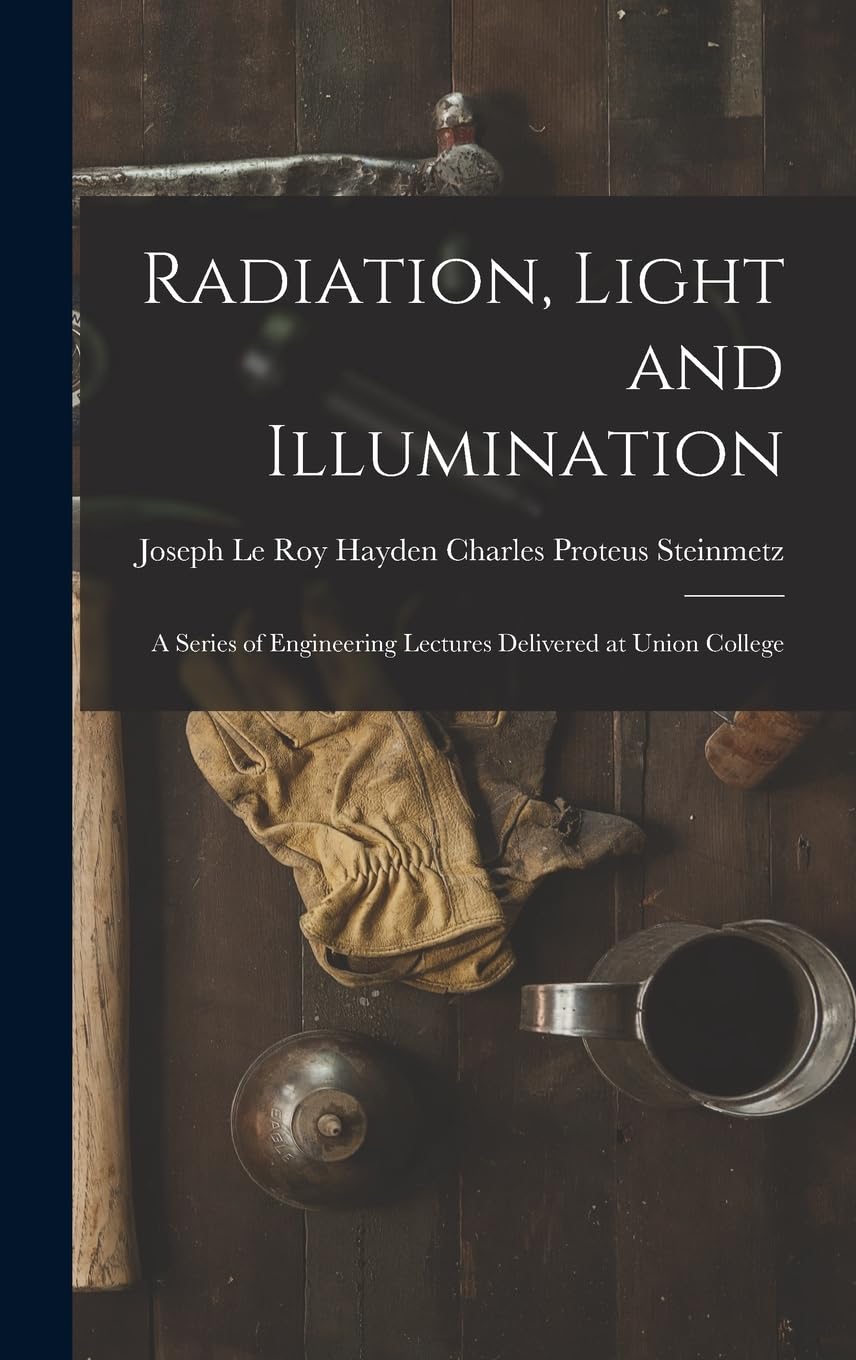 Radiation, Light and Illumination: A Series of Engineering Lectures Delivered at Union College Business, Finance & Career
