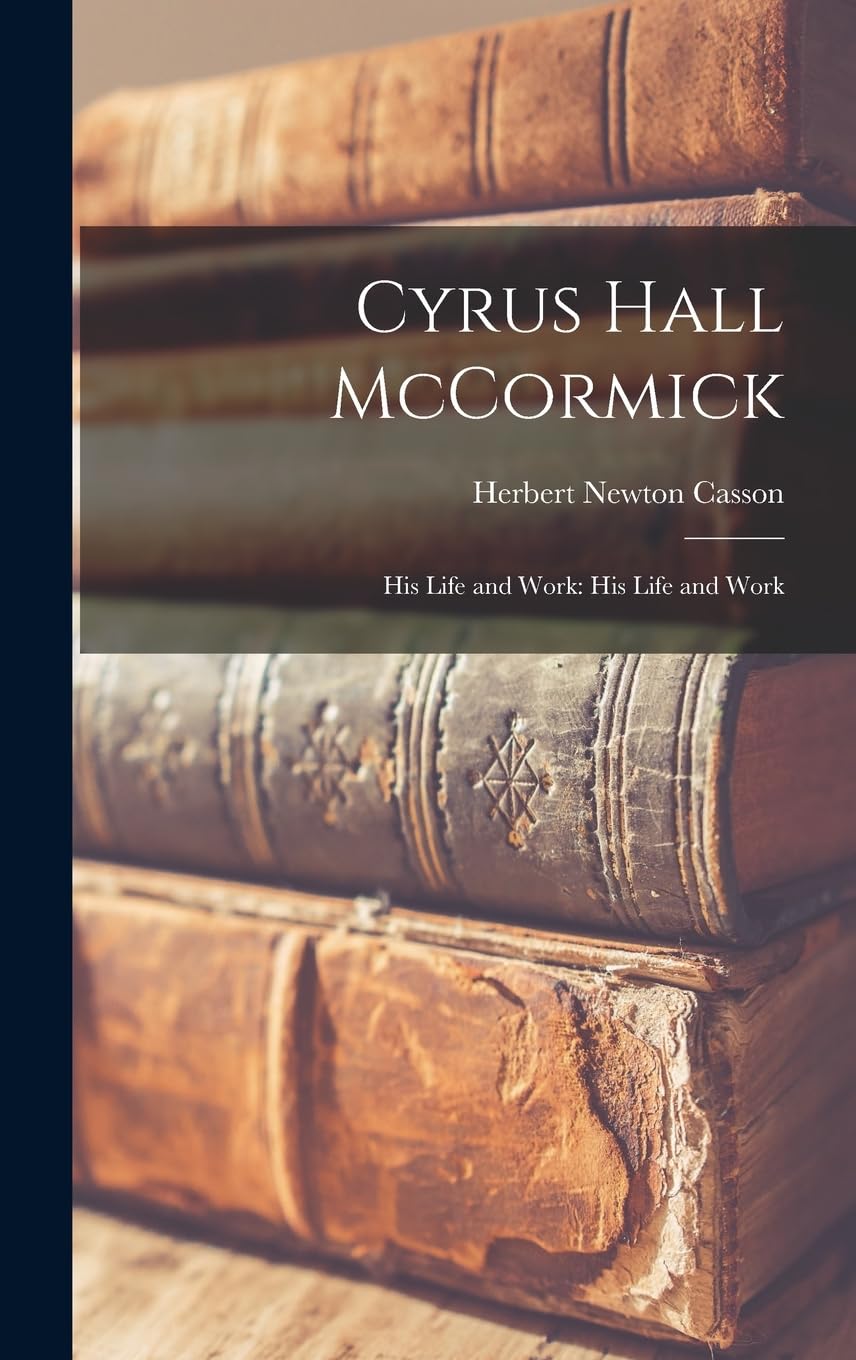 Cyrus Hall McCormick: His Life and Work: His Life and Work Memories