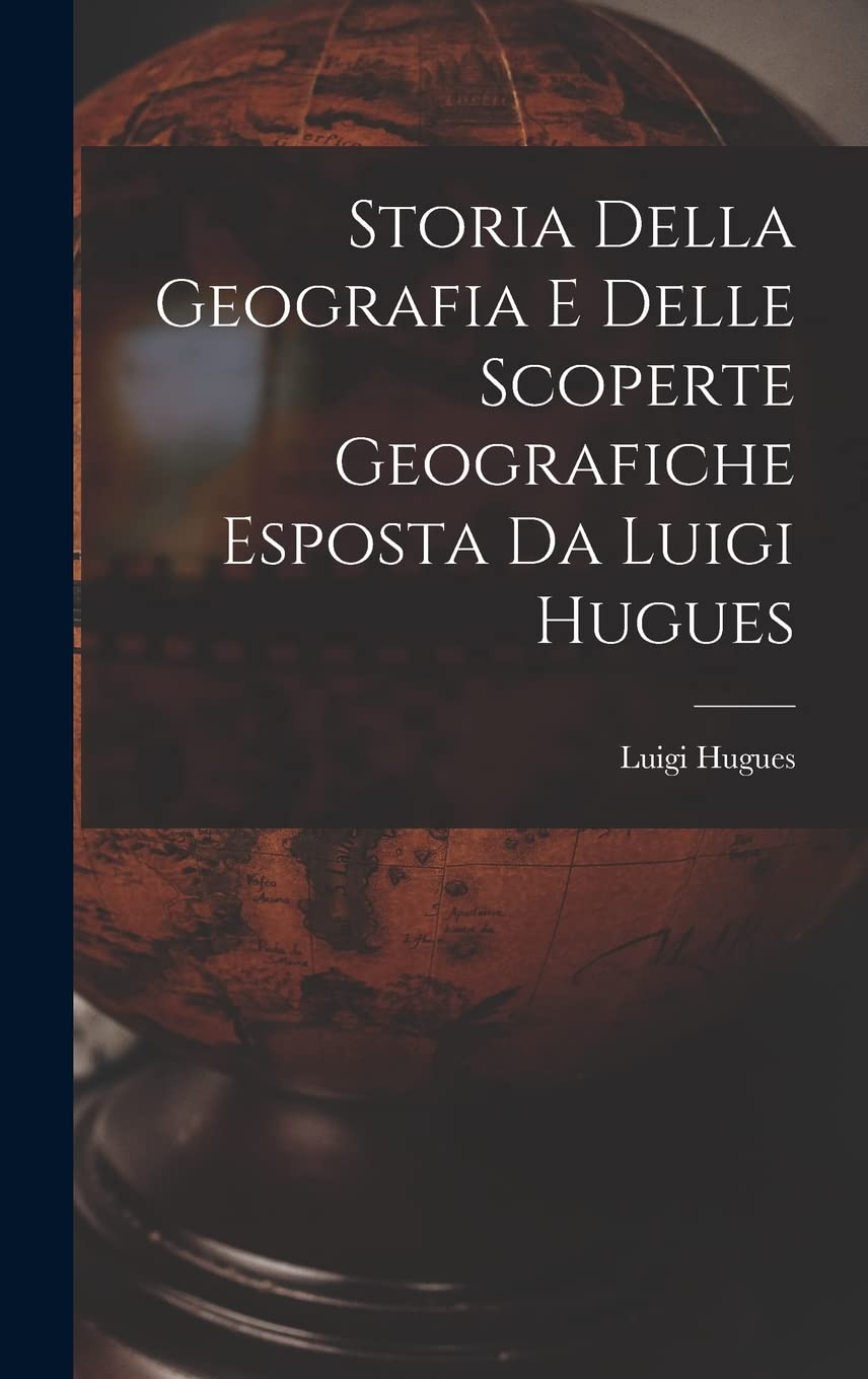 Storia Della Geografia e Delle Scoperte Geografiche Esposta da Luigi Hugues Geology & Geography