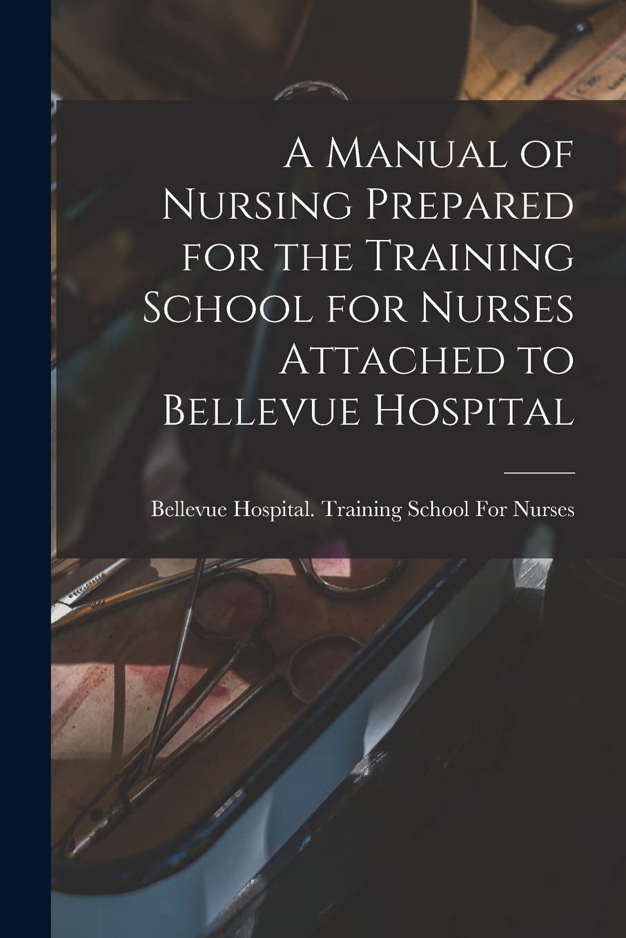 A Manual of Nursing Prepared for the Training School for Nurses Attached to Bellevue Hospital Medicine