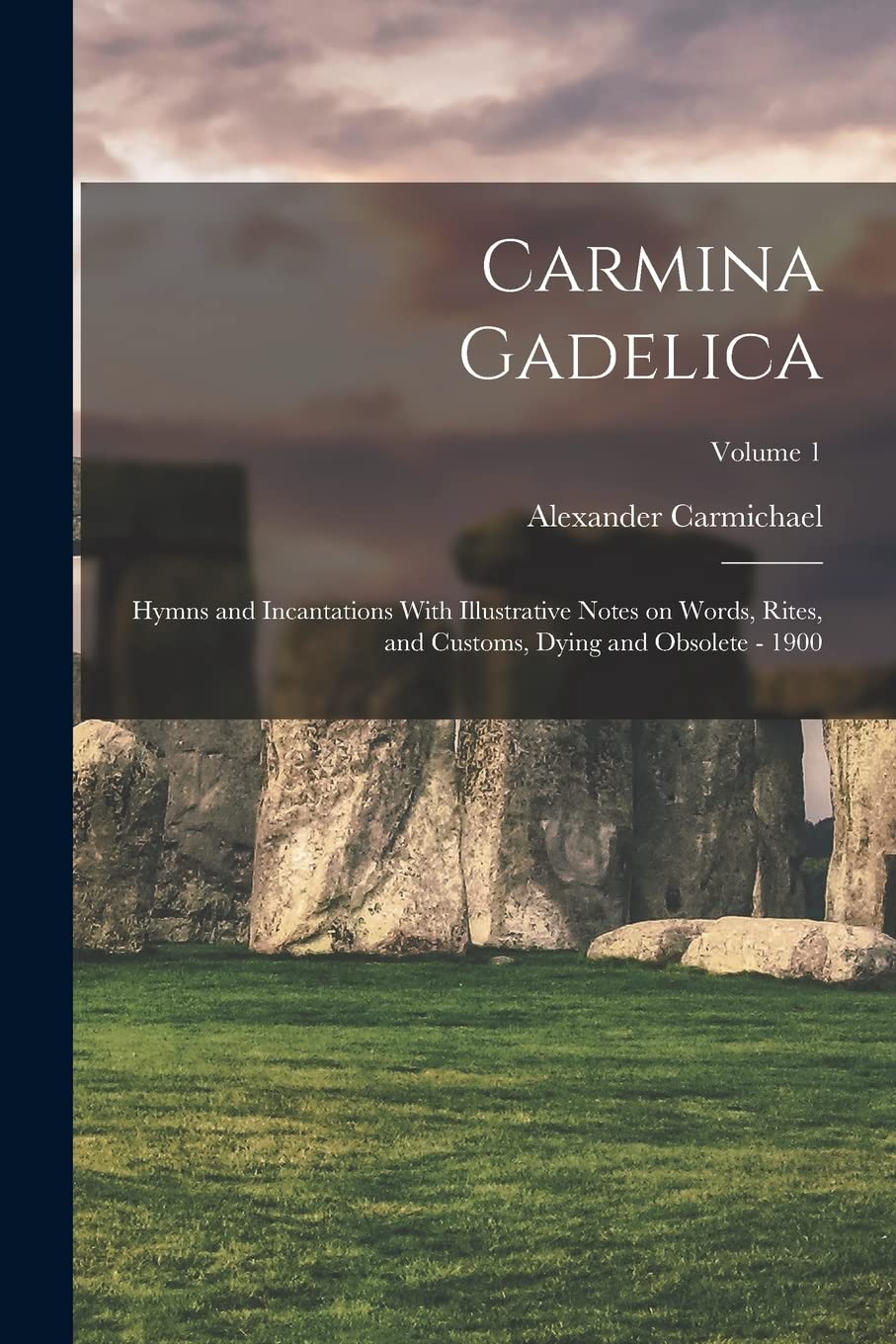 Carmina Gadelica: Hymns and Incantations With Illustrative Notes on Words, Rites, and Customs, Dying and Obsolete - 1900; Volume 1 Foreign Languages ​​& Dictionaries