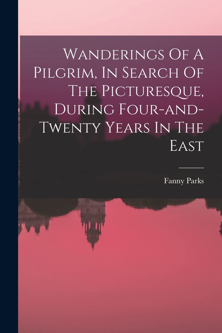 Wanderings Of A Pilgrim, In Search Of The Picturesque, During Four-and-twenty Years In The East Politics & History