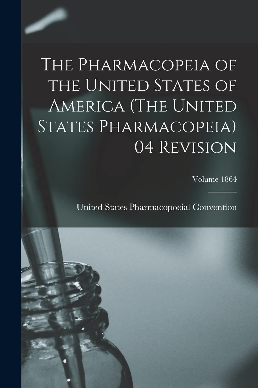 The Pharmacopeia of the United States of America (The United States Pharmacopeia) 04 Revision; Volume 1864 Medicine