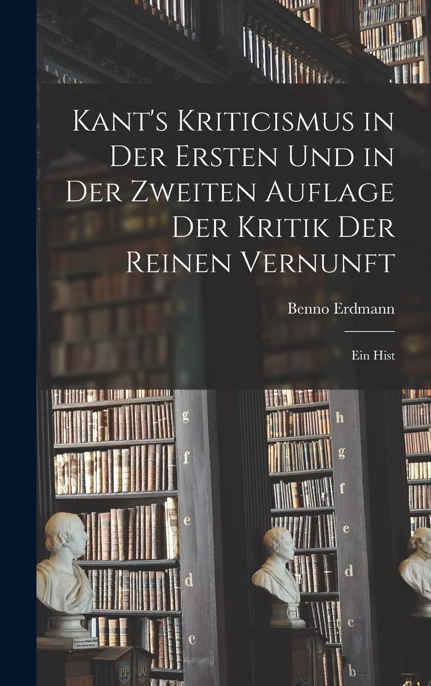 Kant's Kriticismus in der Ersten und in der Zweiten Auflage der Kritik der Reinen Vernunft: Ein Hist Philosophy