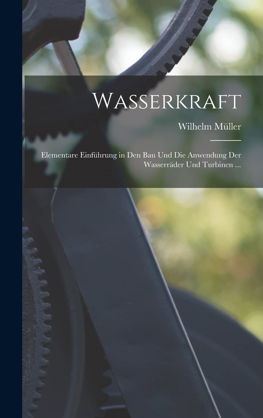 Wasserkraft: Elementare Einführung in Den Bau Und Die Anwendung Der Wasserräder Und Turbinen ... book