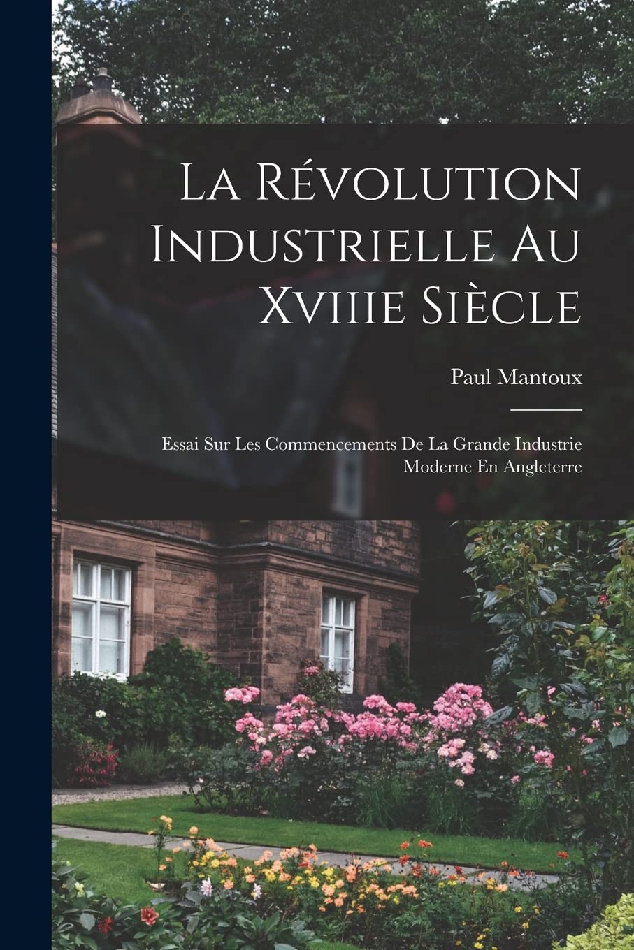 La Révolution Industrielle Au Xviiie Siècle: Essai Sur Les Commencements De La Grande Industrie Moderne En Angleterre book