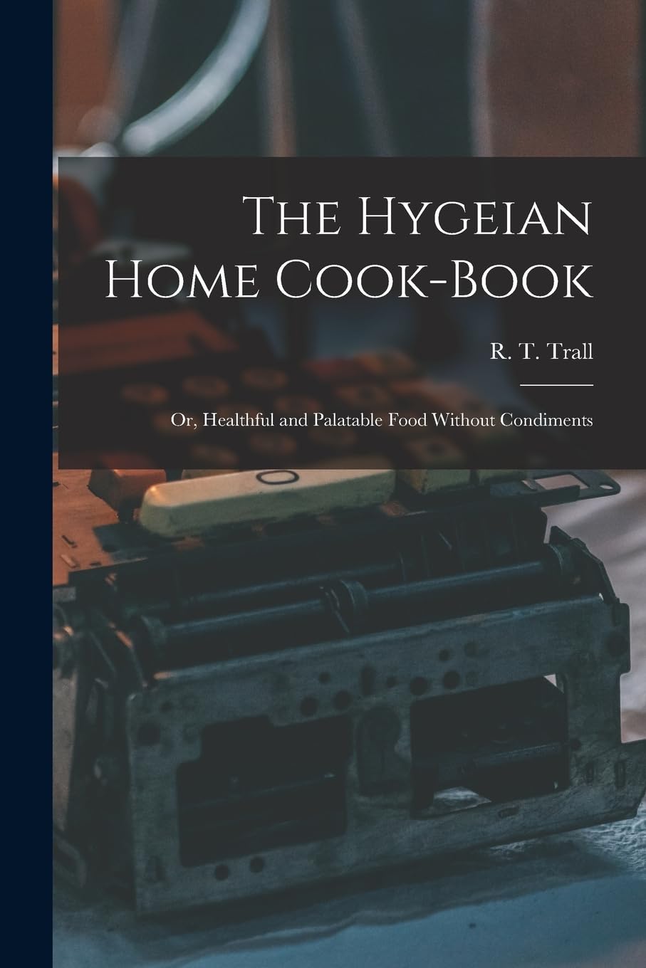 The Hygeian Home Cook-book; or, Healthful and Palatable Food Without Condiments Business, Finance & Career