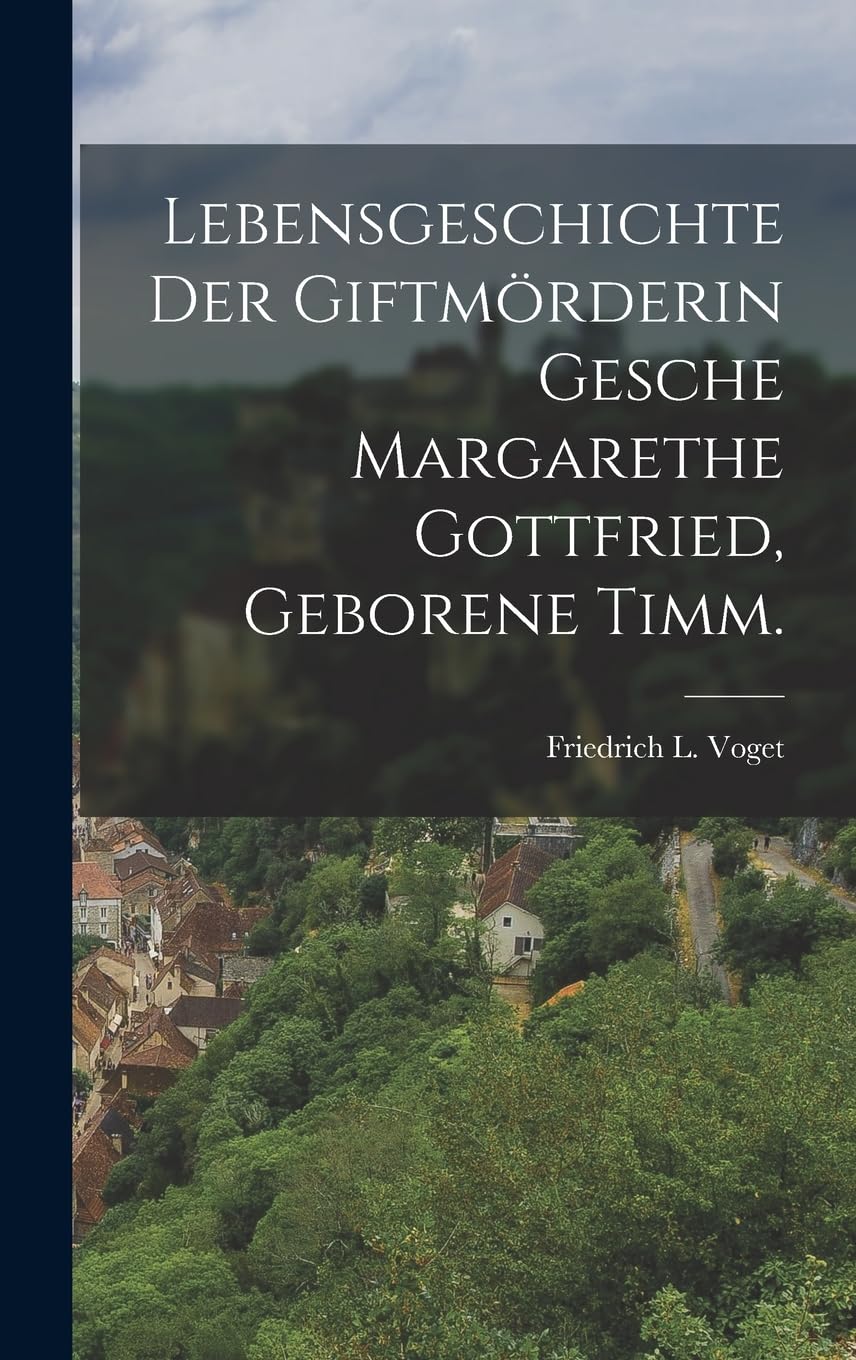 Lebensgeschichte der Giftmörderin Gesche Margarethe Gottfried, geborene Timm. Politics & History