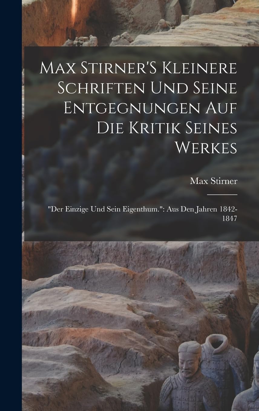 Max Stirner'S Kleinere Schriften Und Seine Entgegnungen Auf Die Kritik Seines Werkes: "Der Einzige Und Sein Eigenthum." Aus Den Jahren 1842-1847 Philosophy