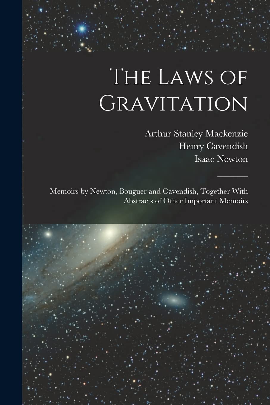 The Laws of Gravitation: Memoirs by Newton, Bouguer and Cavendish, Together With Abstracts of Other Important Memoirs Natural Sciences