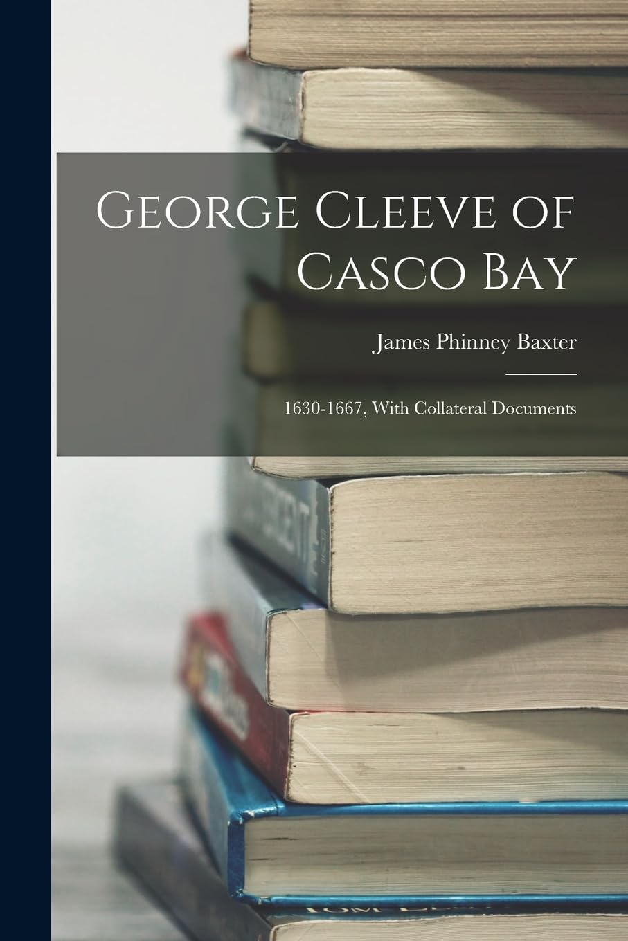 George Cleeve of Casco Bay: 1630-1667, With Collateral Documents Memories