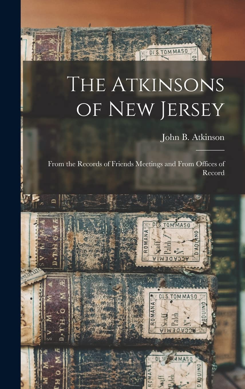 The Atkinsons of New Jersey: From the Records of Friends Meetings and From Offices of Record Reference Books
