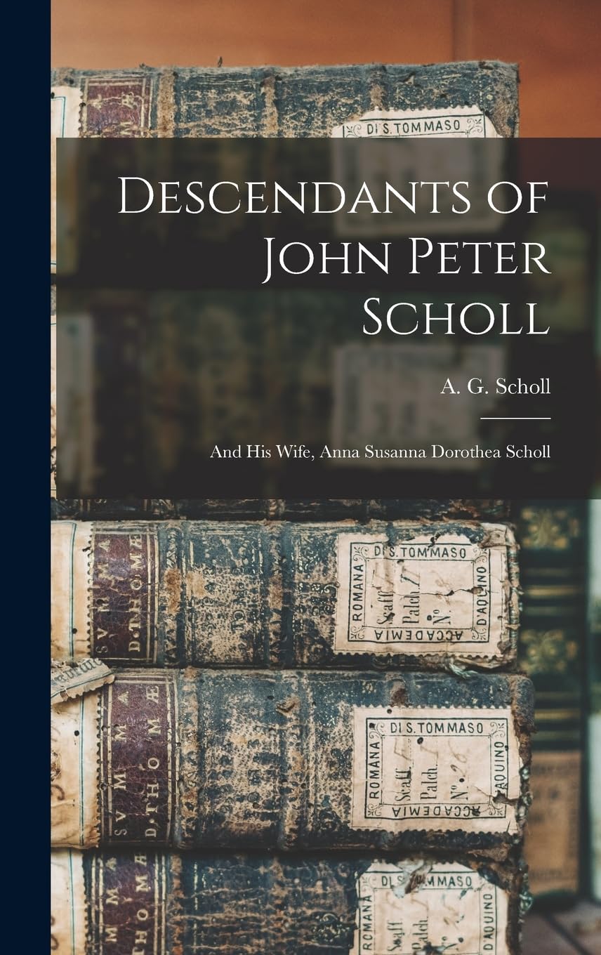 Descendants of John Peter Scholl: And His Wife, Anna Susanna Dorothea Scholl Memories