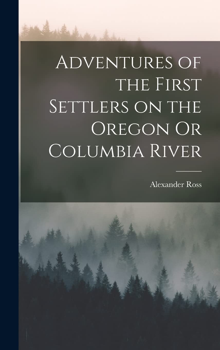 Adventures of the First Settlers on the Oregon Or Columbia River Contemporary literature