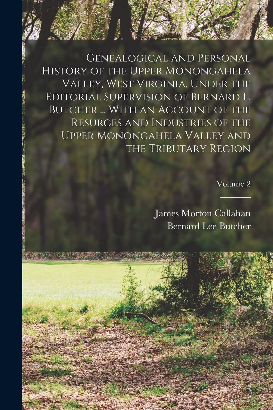 Genealogical and Personal History of the Upper Monongahela Valley, West Virginia, Under the Editorial Supervision of Bernard L. Butcher ... With an ... Valley and the Tributary Region; Volume 2 Reference Books