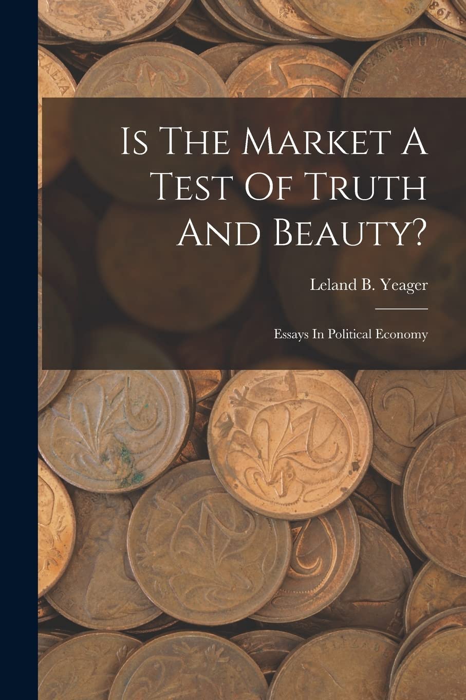 Is The Market A Test Of Truth And Beauty?: Essays In Political Economy Business, Finance & Career