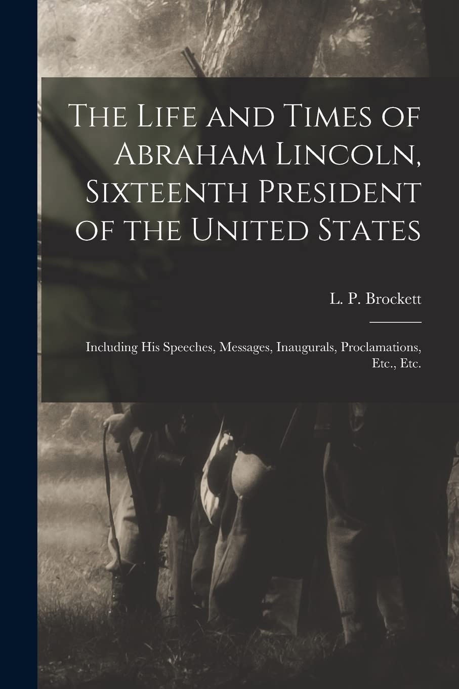 The Life and Times of Abraham Lincoln, Sixteenth President of the United States: Including His Speeches, Messages, Inaugurals, Proclamations, Etc., Etc. Politics & History