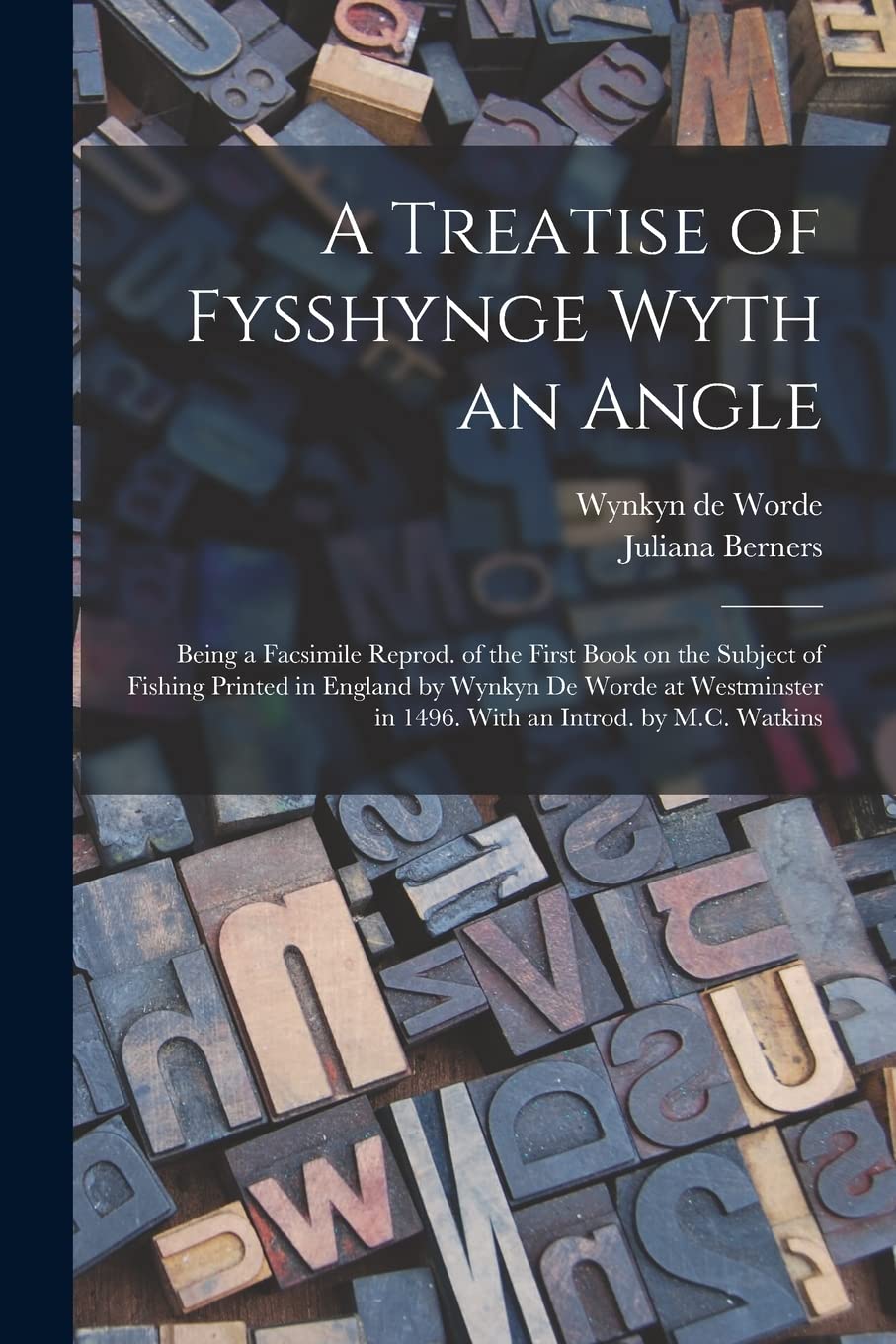 A Treatise of Fysshynge Wyth an Angle; Being a Facsimile Reprod. of the First Book on the Subject of Fishing Printed in England by Wynkyn De Worde at ... in 1496. With an Introd. by M.C. Watkins Hobbies & Crafts