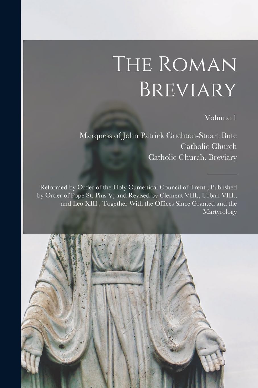 The Roman Breviary: Reformed by Order of the Holy Cumenical Council of Trent; Published by Order of Pope St. Pius V; and Revised by Clement VIII., ... Since Granted and the Martyrology; Volume 1 Religion & Esotericism