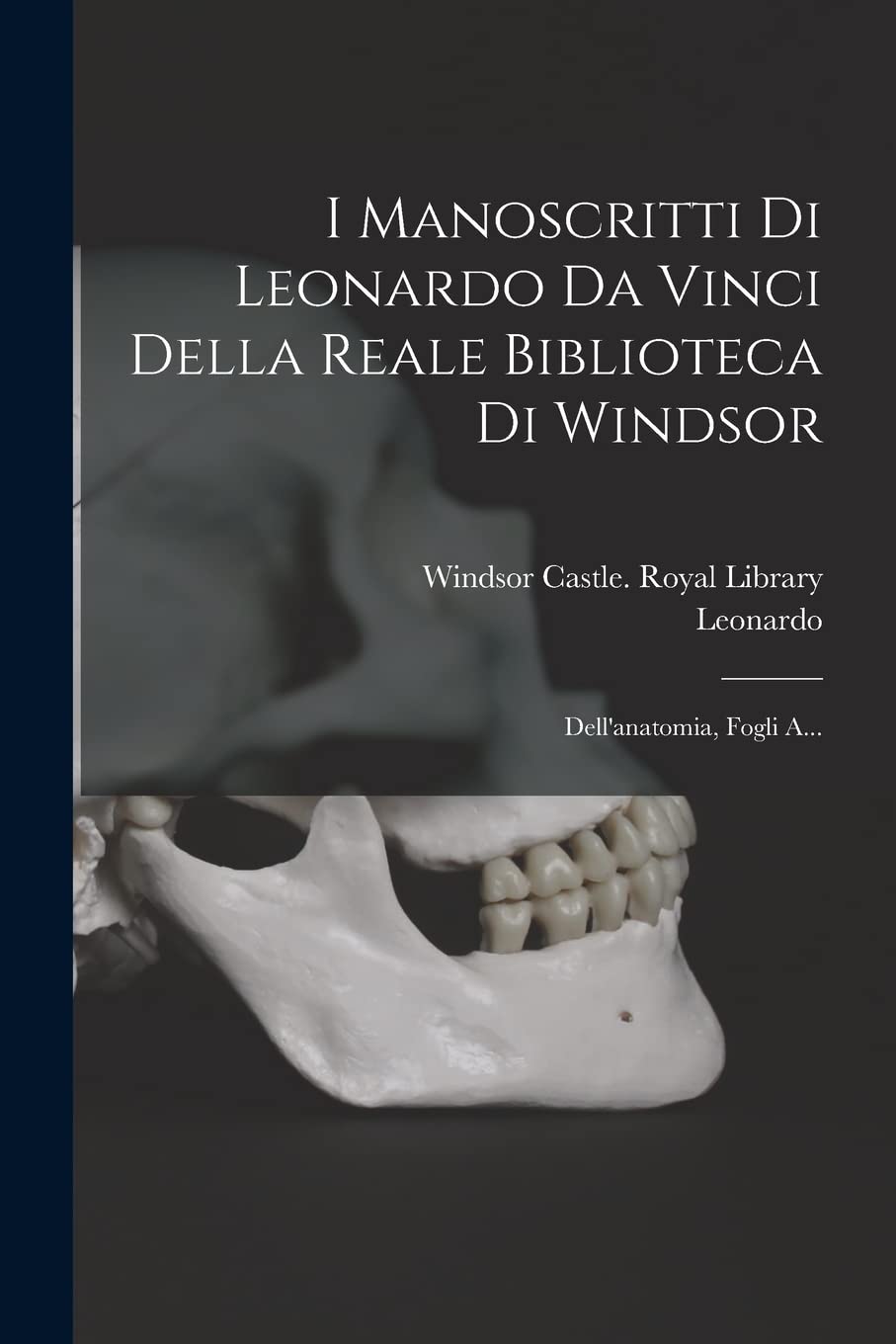 I Manoscritti Di Leonardo Da Vinci Della Reale Biblioteca Di Windsor: Dell'anatomia, Fogli A... Medicine