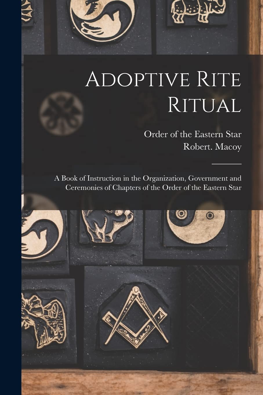 Adoptive Rite Ritual: A Book of Instruction in the Organization, Government and Ceremonies of Chapters of the Order of the Eastern Star Books