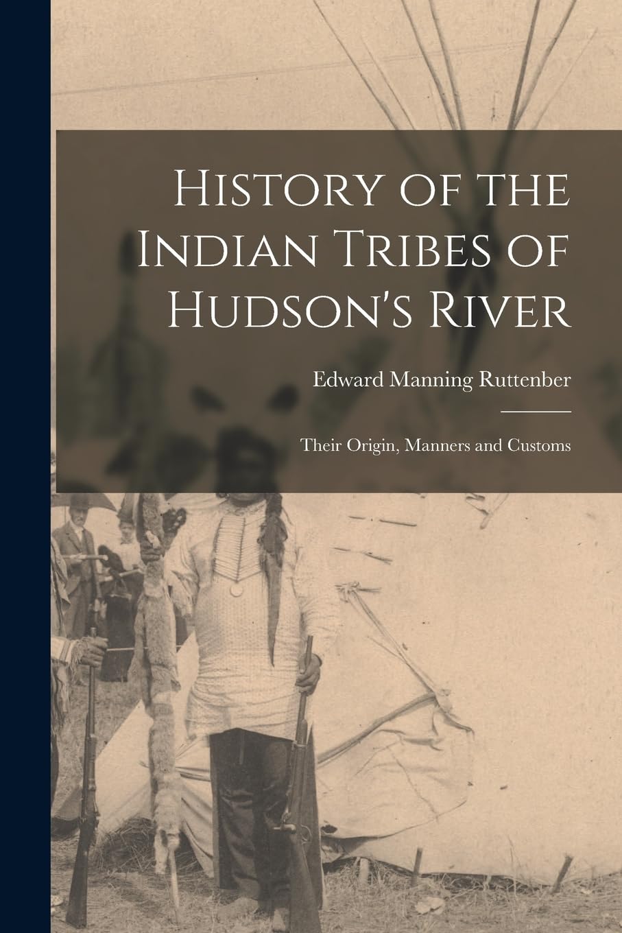 History of the Indian Tribes of Hudson's River: Their Origin, Manners and Customs Politics & History