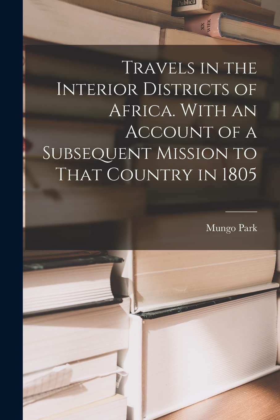 Travels in the Interior Districts of Africa. With an Account of a Subsequent Mission to That Country in 1805 Memories