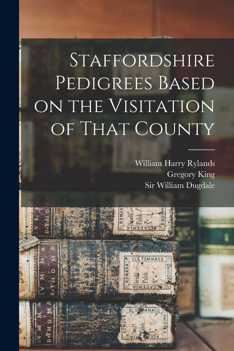 Staffordshire Pedigrees Based on the Visitation of That County Reference Books