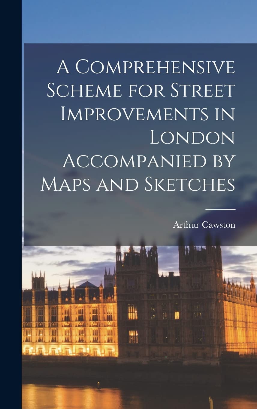 A Comprehensive Scheme for Street Improvements in London Accompanied by Maps and Sketches Business, Finance & Career